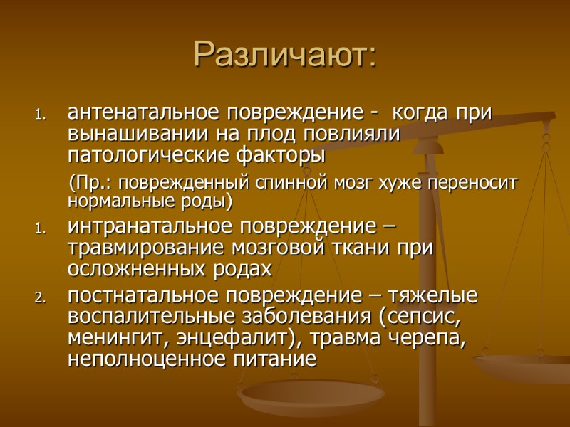 Различают: антенатальное повреждение -  когда при вынашивании на плод повлияли патологические факторы 